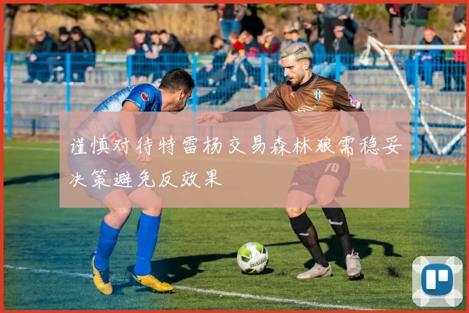 谨慎对待特雷杨交易森林狼需稳妥决策避免反效果