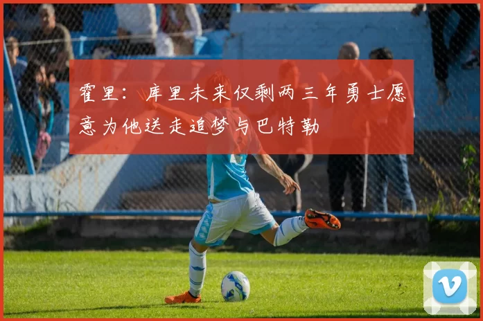 霍里：库里未来仅剩两三年勇士愿意为他送走追梦与巴特勒
