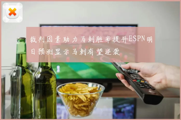 裁判因素助力马刺胜率提升ESPN明日预测显示马刺有望逆袭