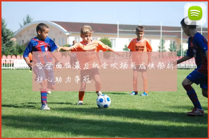 哈登面临最后机会吹杨或成快船新核心助力争冠