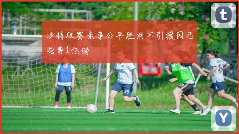 沙特联赛竞争公平胜利不引援因已花费1亿镑