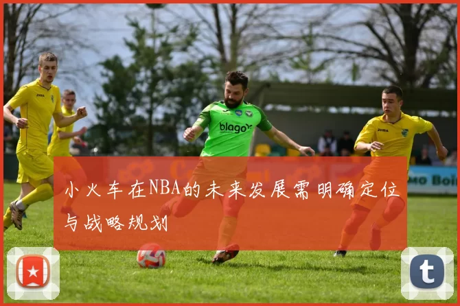 小火车在NBA的未来发展需明确定位与战略规划